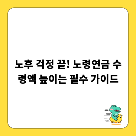 노후 걱정 끝! 노령연금 수령액 높이는 필수 가이드