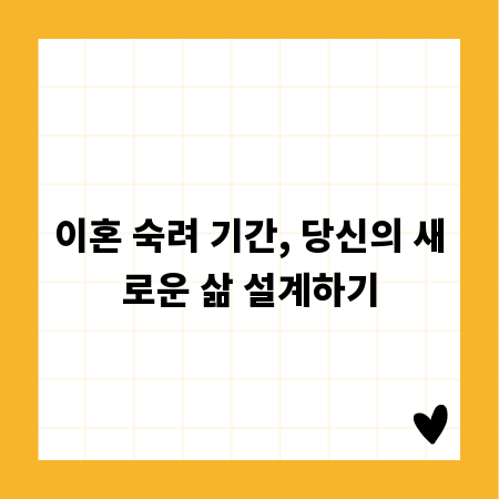 이혼 숙려 기간, 당신의 새로운 삶 설계하기