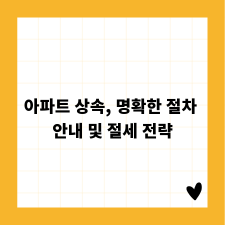 아파트 상속, 명확한 절차 안내 및 절세 전략