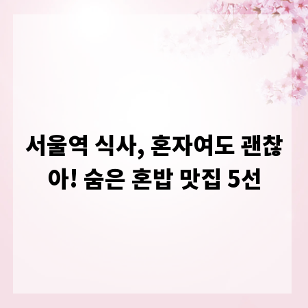 서울역 식사, 혼자여도 괜찮아! 숨은 혼밥 맛집 5선