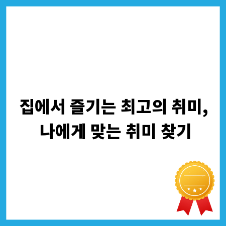 집에서 즐기는 최고의 취미, 나에게 맞는 취미 찾기