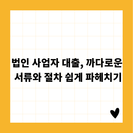법인 사업자 대출, 까다로운 서류와 절차 쉽게 파헤치기