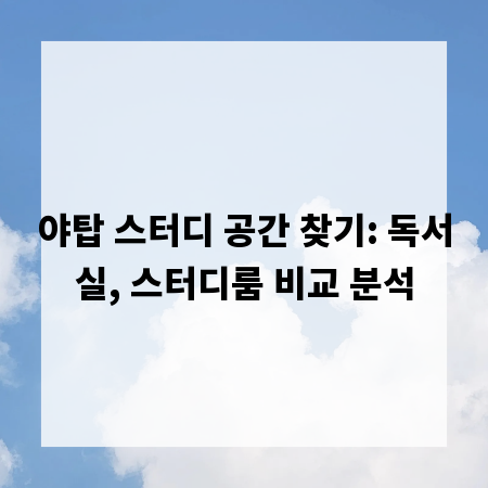 야탑 스터디 공간 찾기: 독서실, 스터디룸 비교 분석