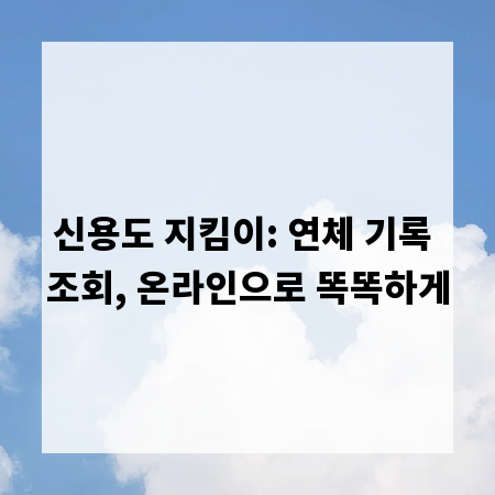신용도 지킴이: 연체 기록 조회, 온라인으로 똑똑하게
