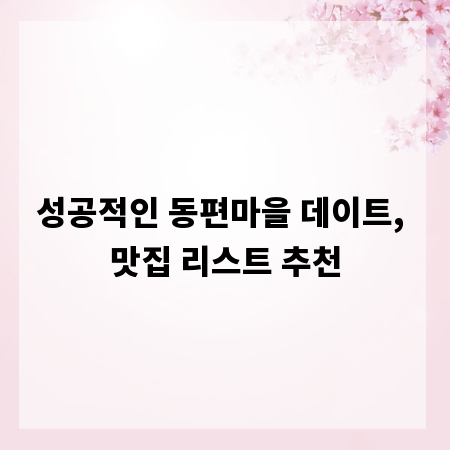 성공적인 동편마을 데이트, 맛집 리스트 추천