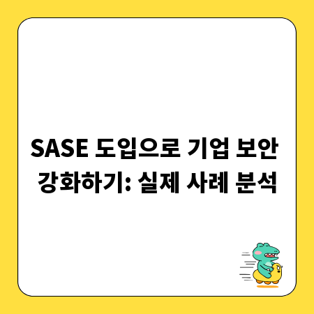 SASE 도입으로 기업 보안 강화하기: 실제 사례 분석