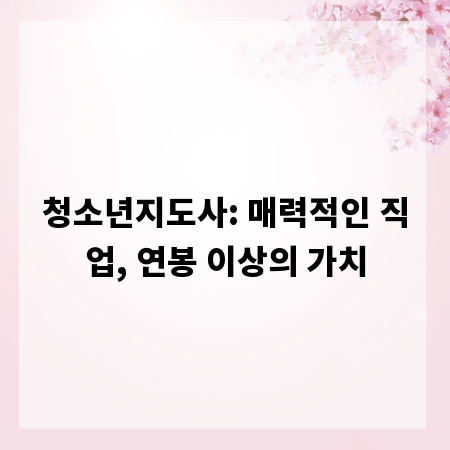 청소년지도사: 매력적인 직업, 연봉 이상의 가치