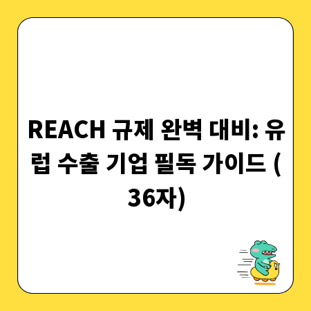 REACH 규제 완벽 대비: 유럽 수출 기업 필독 가이드 (36자)