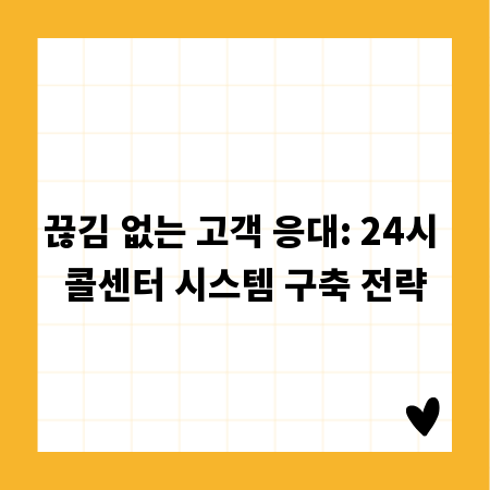 끊김 없는 고객 응대: 24시 콜센터 시스템 구축 전략