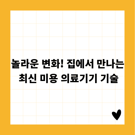 놀라운 변화! 집에서 만나는 최신 미용 의료기기 기술