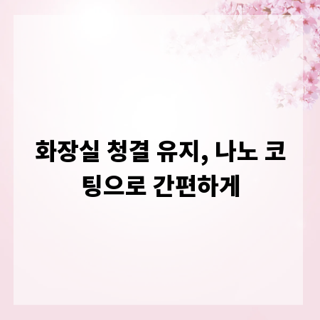 화장실 청결 유지, 나노 코팅으로 간편하게