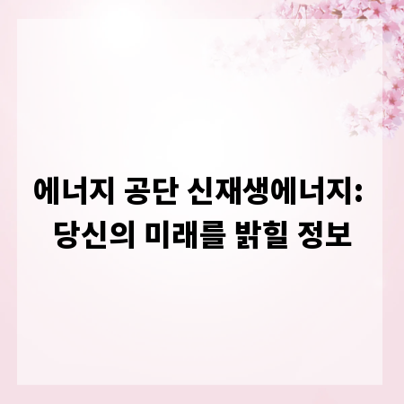 에너지 공단 신재생에너지: 당신의 미래를 밝힐 정보