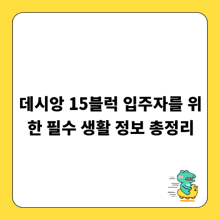 데시앙 15블럭 입주자를 위한 필수 생활 정보 총정리