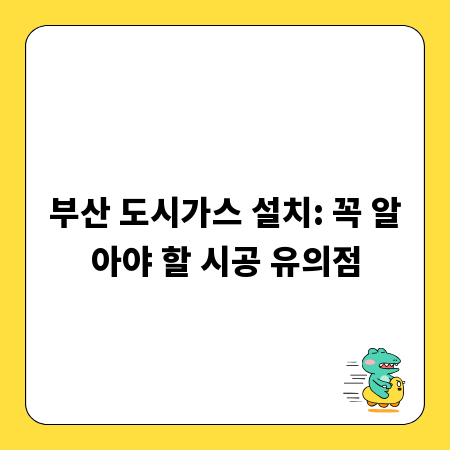 부산 도시가스 설치: 꼭 알아야 할 시공 유의점