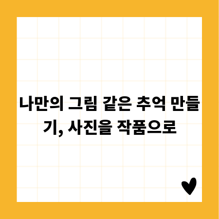 나만의 그림 같은 추억 만들기, 사진을 작품으로