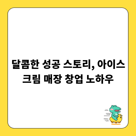 달콤한 성공 스토리, 아이스크림 매장 창업 노하우