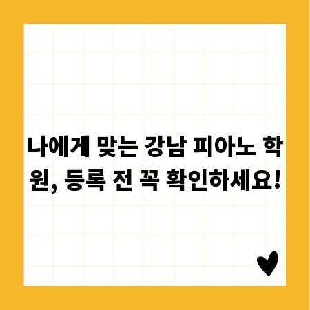 나에게 맞는 강남 피아노 학원, 등록 전 꼭 확인하세요!