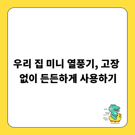우리 집 미니 열풍기, 고장 없이 든든하게 사용하기