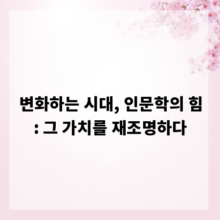 변화하는 시대, 인문학의 힘: 그 가치를 재조명하다