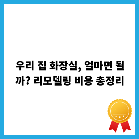 우리 집 화장실, 얼마면 될까? 리모델링 비용 총정리