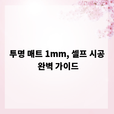 투명 매트 1mm, 셀프 시공 완벽 가이드
