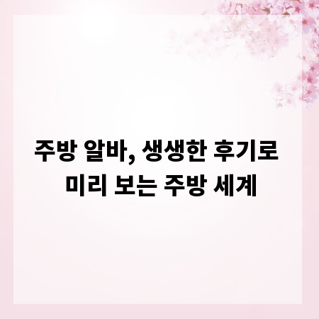 주방 알바, 생생한 후기로 미리 보는 주방 세계