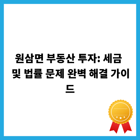 원삼면 부동산 투자: 세금 및 법률 문제 완벽 해결 가이드