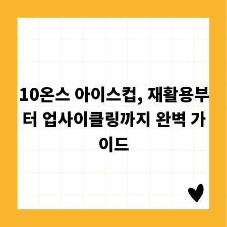 10온스 아이스컵, 재활용부터 업사이클링까지 완벽 가이드