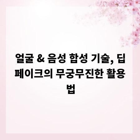 얼굴 & 음성 합성 기술, 딥페이크의 무궁무진한 활용법