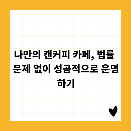 나만의 캔커피 카페, 법률 문제 없이 성공적으로 운영하기