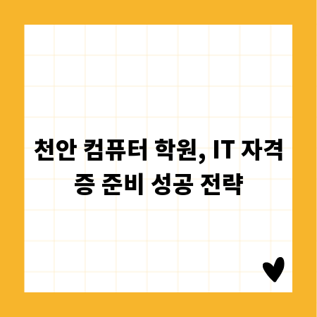 천안 컴퓨터 학원, IT 자격증 준비 성공 전략