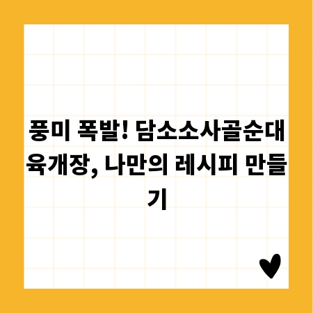 풍미 폭발! 담소소사골순대육개장, 나만의 레시피 만들기