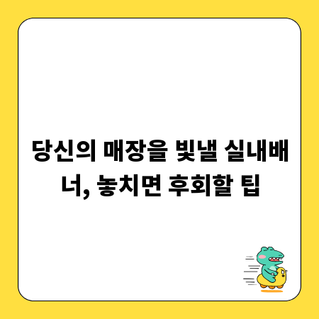 당신의 매장을 빛낼 실내배너, 놓치면 후회할 팁