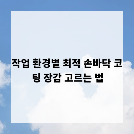 작업 환경별 최적 손바닥 코팅 장갑 고르는 법