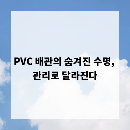 PVC 배관의 숨겨진 수명, 관리로 달라진다