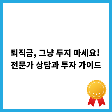 퇴직금, 그냥 두지 마세요! 전문가 상담과 투자 가이드
