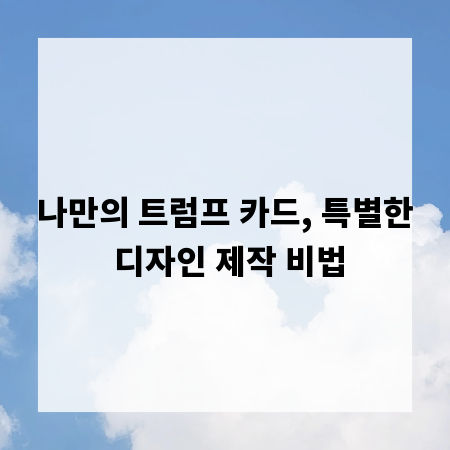 나만의 트럼프 카드, 특별한 디자인 제작 비법