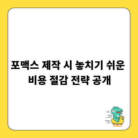 포맥스 제작 시 놓치기 쉬운 비용 절감 전략 공개