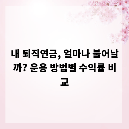 내 퇴직연금, 얼마나 불어날까? 운용 방법별 수익률 비교