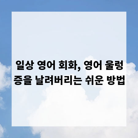 일상 영어 회화, 영어 울렁증을 날려버리는 쉬운 방법