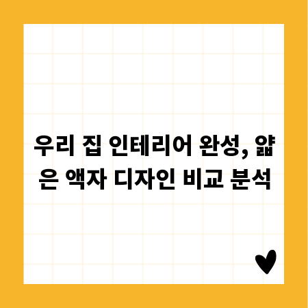 우리 집 인테리어 완성, 얇은 액자 디자인 비교 분석
