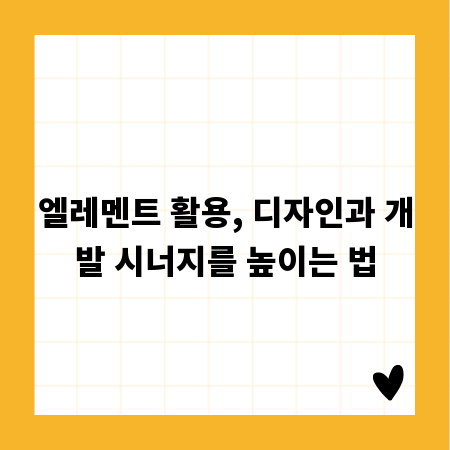 엘레멘트 활용, 디자인과 개발 시너지를 높이는 법