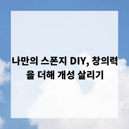 나만의 스폰지 DIY, 창의력을 더해 개성 살리기