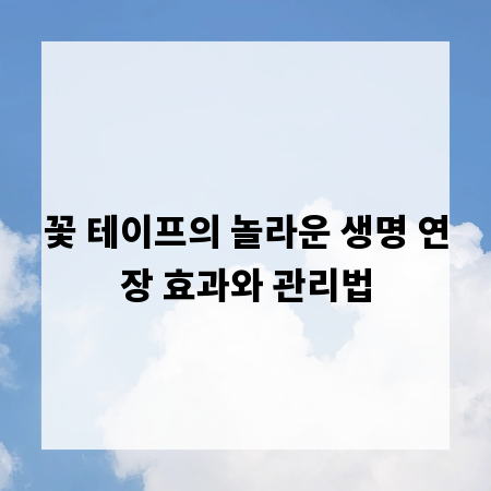 꽃 테이프의 놀라운 생명 연장 효과와 관리법