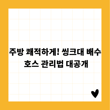 주방 쾌적하게! 씽크대 배수 호스 관리법 대공개