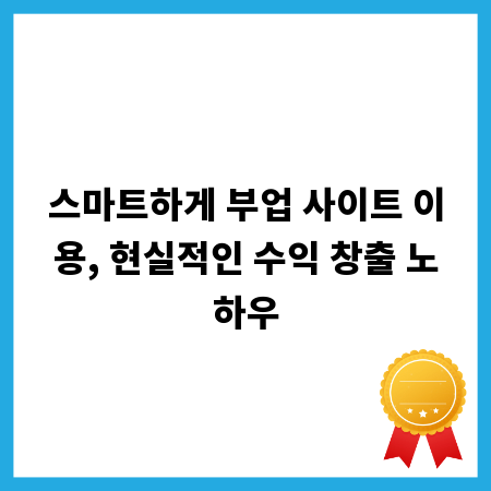 스마트하게 부업 사이트 이용, 현실적인 수익 창출 노하우