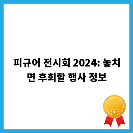 피규어 전시회 2024: 놓치면 후회할 행사 정보