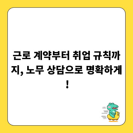 근로 계약부터 취업 규칙까지, 노무 상담으로 명확하게!