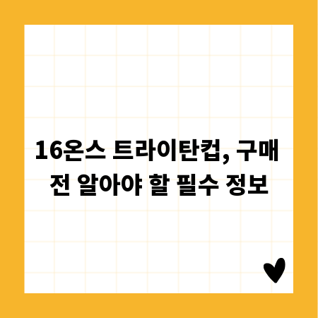 16온스 트라이탄컵, 구매 전 알아야 할 필수 정보