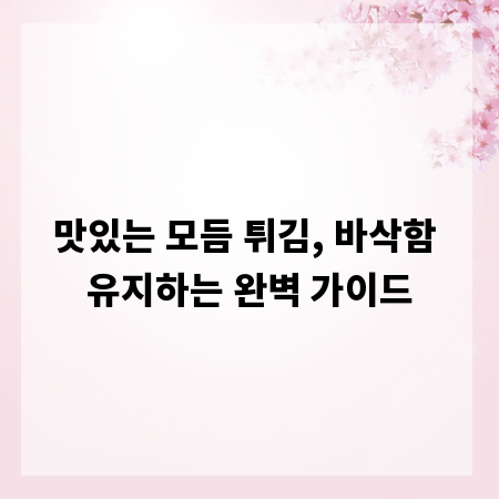 맛있는 모듬 튀김, 바삭함 유지하는 완벽 가이드